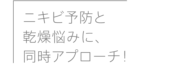 ニキビ予防と乾燥悩みに、同時アプローチ！