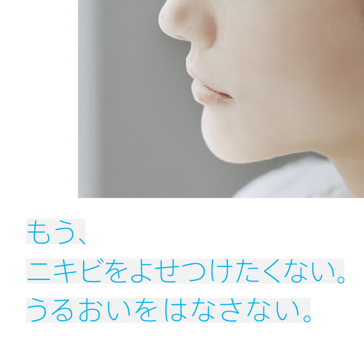 もう、ニキビをよせつけたくない。うるおいをはなさない。