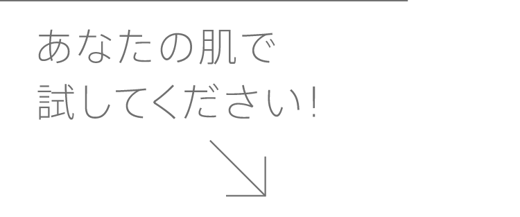 
            あなたの肌で試してください！
            