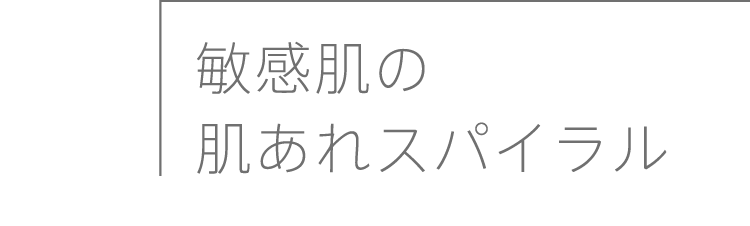 
              敏感肌の肌あれスパイラル
              