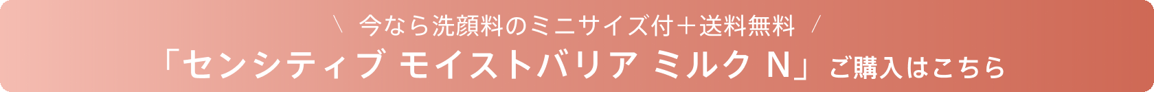 今なら洗顔料のミニサイズ付＋送料無料 「センシティブ モイストバリア ミルク N」ご購入はこちら