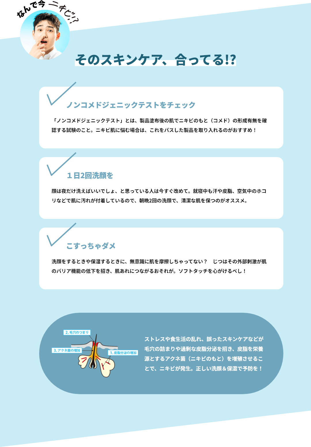 そのスキンケア、合ってる!?ノンコメドジェニックテストをチェック/１日2回洗顔を/こすっちゃダメ　正しい洗顔＆保湿で予防を！