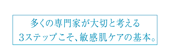 多くの専門家が大切と考える３ステップこそ、敏感肌の基本。
