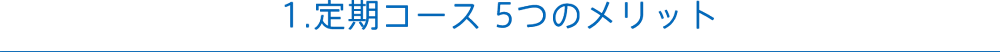 1.定期コース 5つのメリット