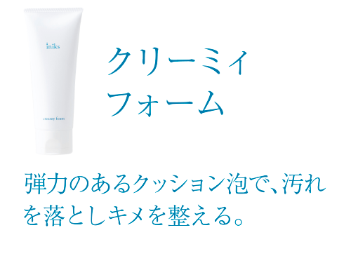 クリーミィフォーム 弾力のあるクッション泡で、汚れを落としキメを整える。