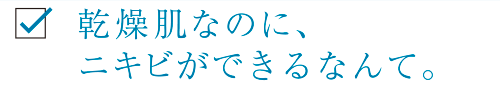 乾燥肌なのに、ニキビができるなんて。