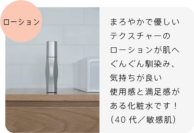 ローション まろやかで優しいテクスチャーのローションが肌へぐんぐん馴染み、気持ちが良い使用感と満足感がある化粧水です!(40代/敏感肌)